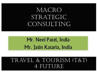 Macro
     Strategic
    consulting

    Mr. Neel Patel, India
   Mr. Jatin Kataria, India

Travel & Tourism (T&T)
      4 future
 