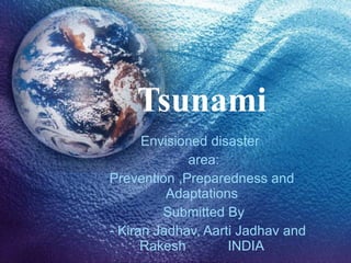 Tsunami Envisioned disaster  area: Prevention ,Preparedness and Adaptations Submitted By - Kiran Jadhav, Aarti Jadhav and Rakesh  INDIA 