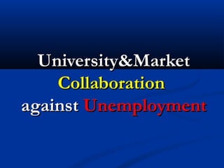 University&Market
    Collaboration
against Unemployment
 