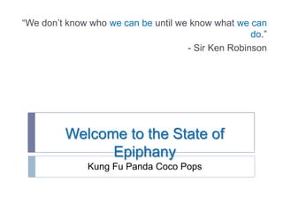 “We don’t know who we can be until we know what we can do.” - Sir Ken Robinson Welcome to the State of Epiphany Kung Fu Panda Coco Pops 