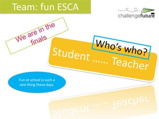 Team: fun ESCA




 Fun at school is such a
 rare thing these days.
 
