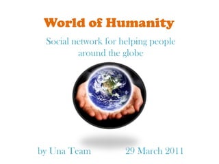 World of Humanity Social network for helping people around the globe by Una Team		29 March 2011 
