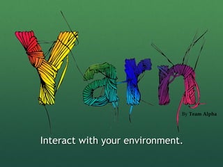 By Team Alpha




Interact with your environment.
 