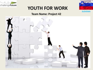 YOUTH FOR WORK           SLOVENIA
 Team Name: Project 42
 