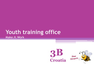 Youth training office
Make.It.Work




                3B
                Croatia
 