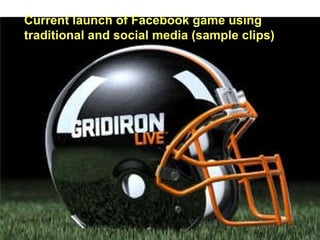 Current launch of Facebook game using  traditional and social media (sample clips) 