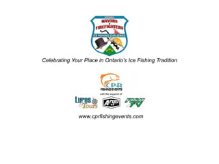 Celebrating Your Place in Ontario’s Ice Fishing Tradition www.cprfishingevents.com 