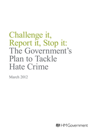 Challenge it,
Report it, Stop it:
The Government’s
Plan to Tackle
Hate Crime
March 2012
 