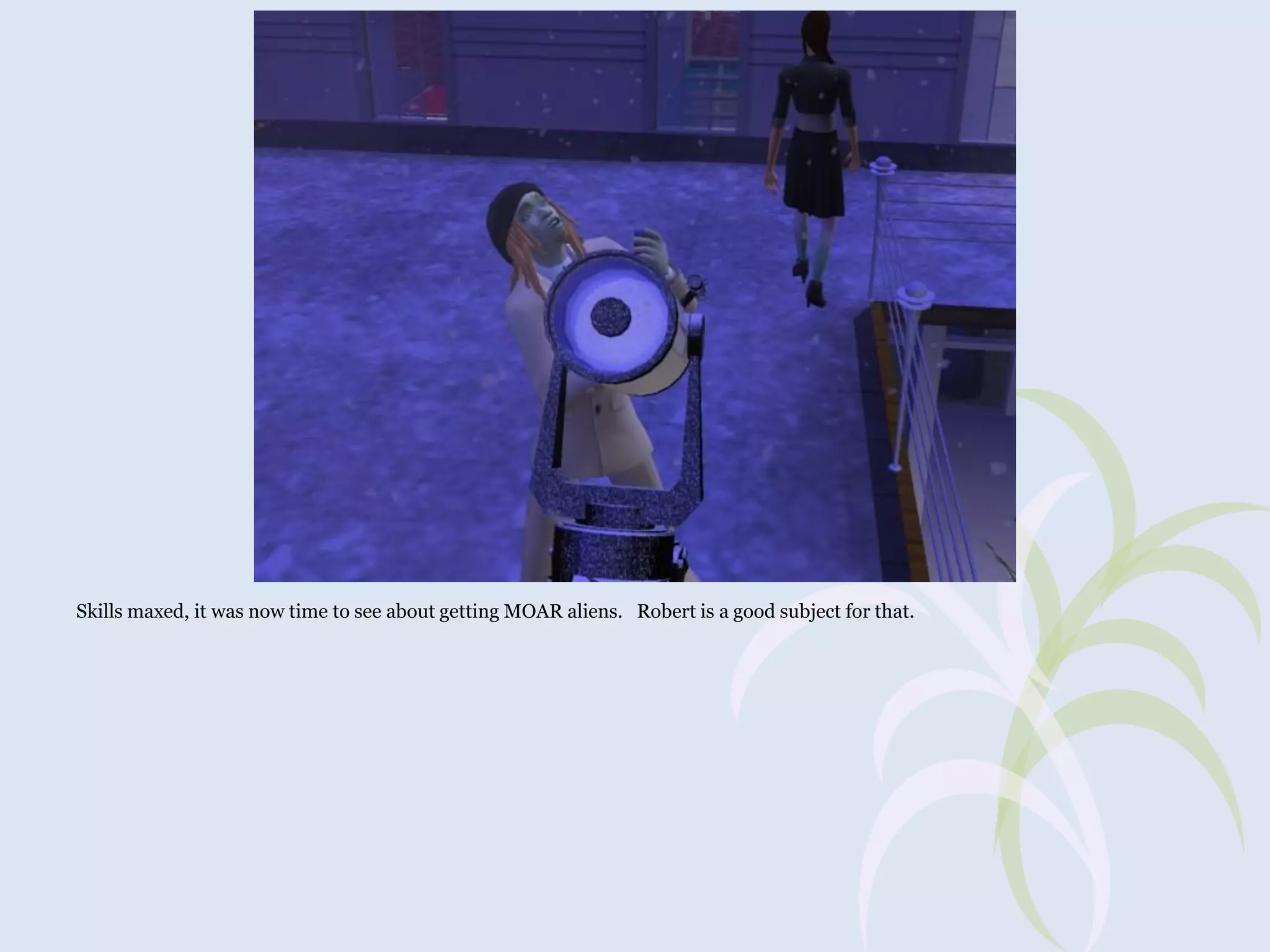 Skills maxed, it was now time to see about getting MOAR aliens. Robert is a good subject for that.

 