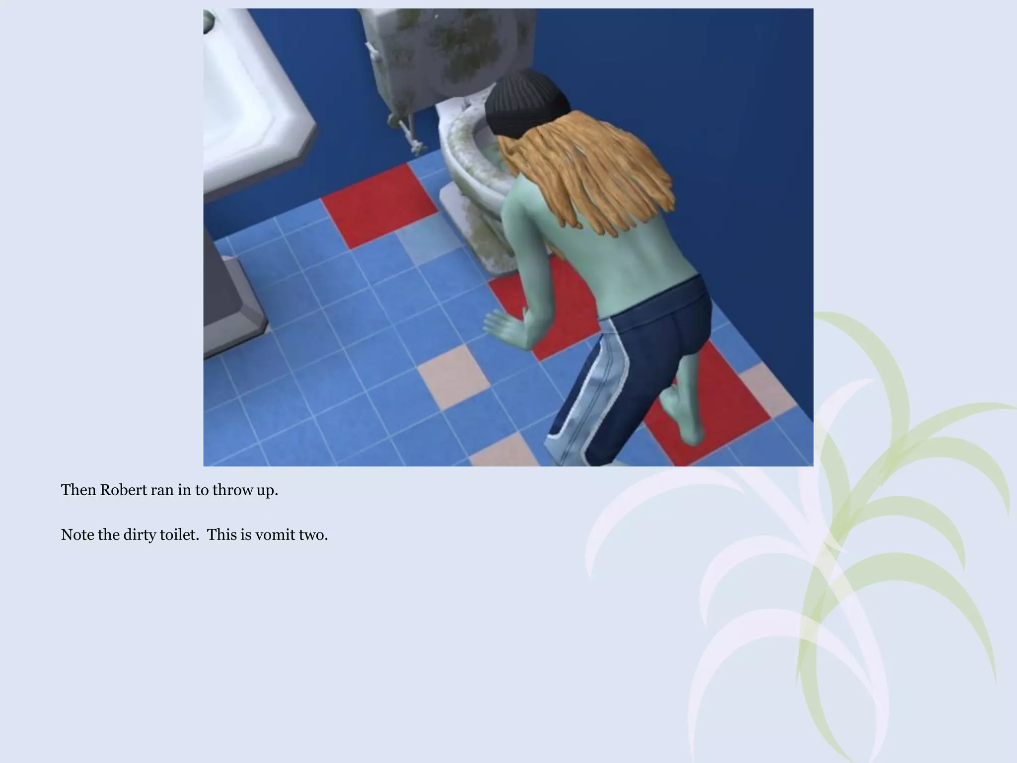 Then Robert ran in to throw up.
Note the dirty toilet. This is vomit two.

 