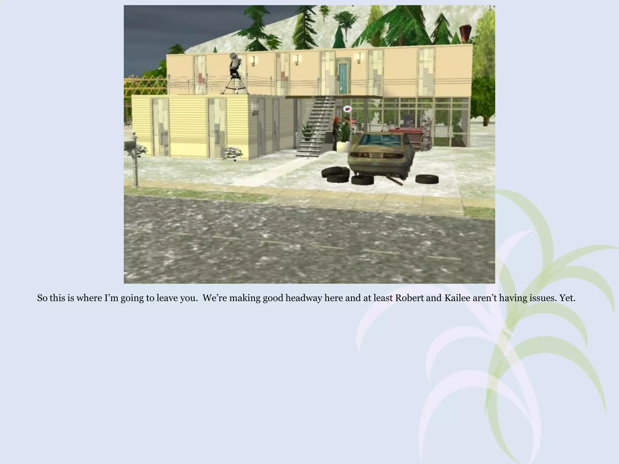 So this is where I’m going to leave you. We’re making good headway here and at least Robert and Kailee aren’t having issues. Yet.

 