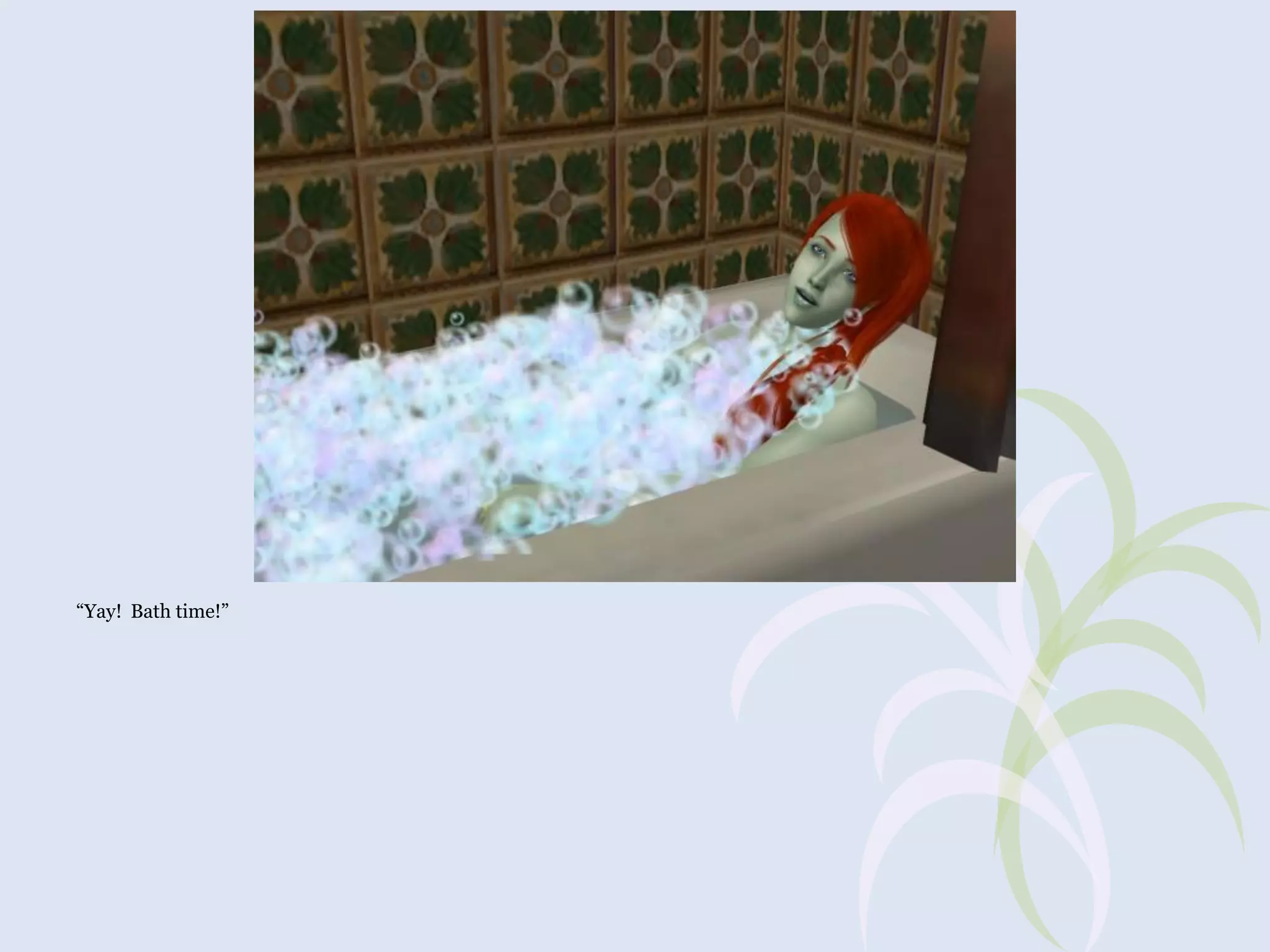 “Yay! Bath time!”

 