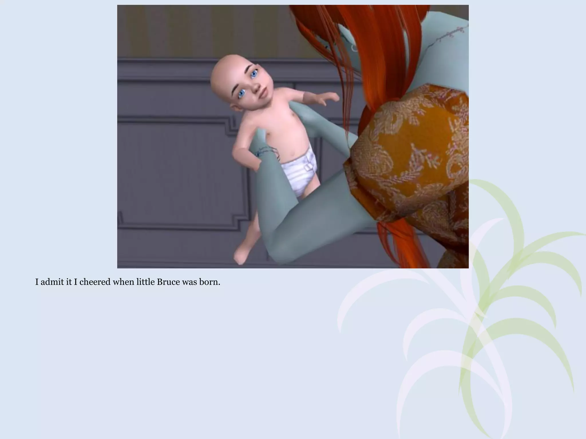 I admit it I cheered when little Bruce was born.

 