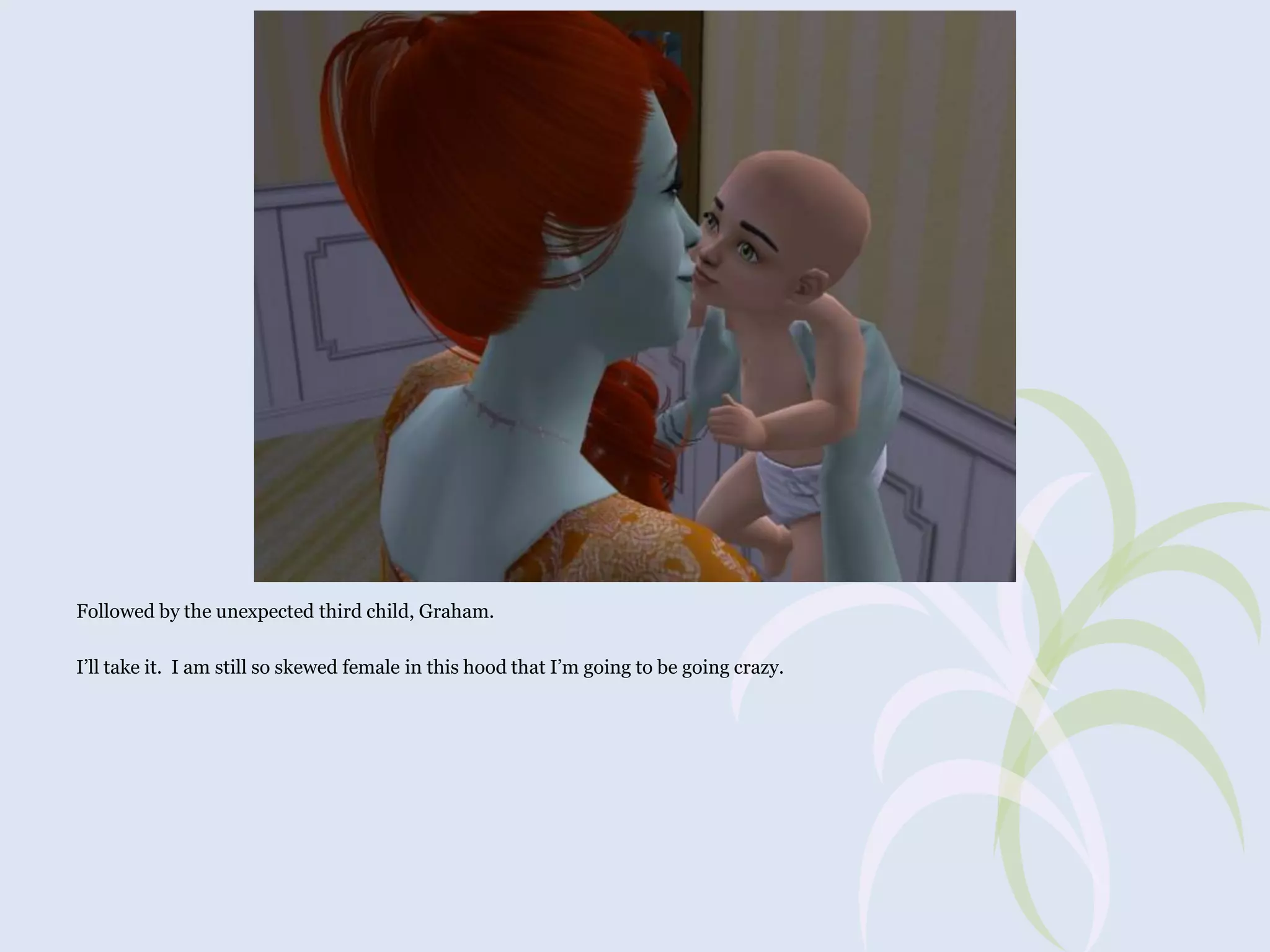 Followed by the unexpected third child, Graham.
I’ll take it. I am still so skewed female in this hood that I’m going to be going crazy.

 