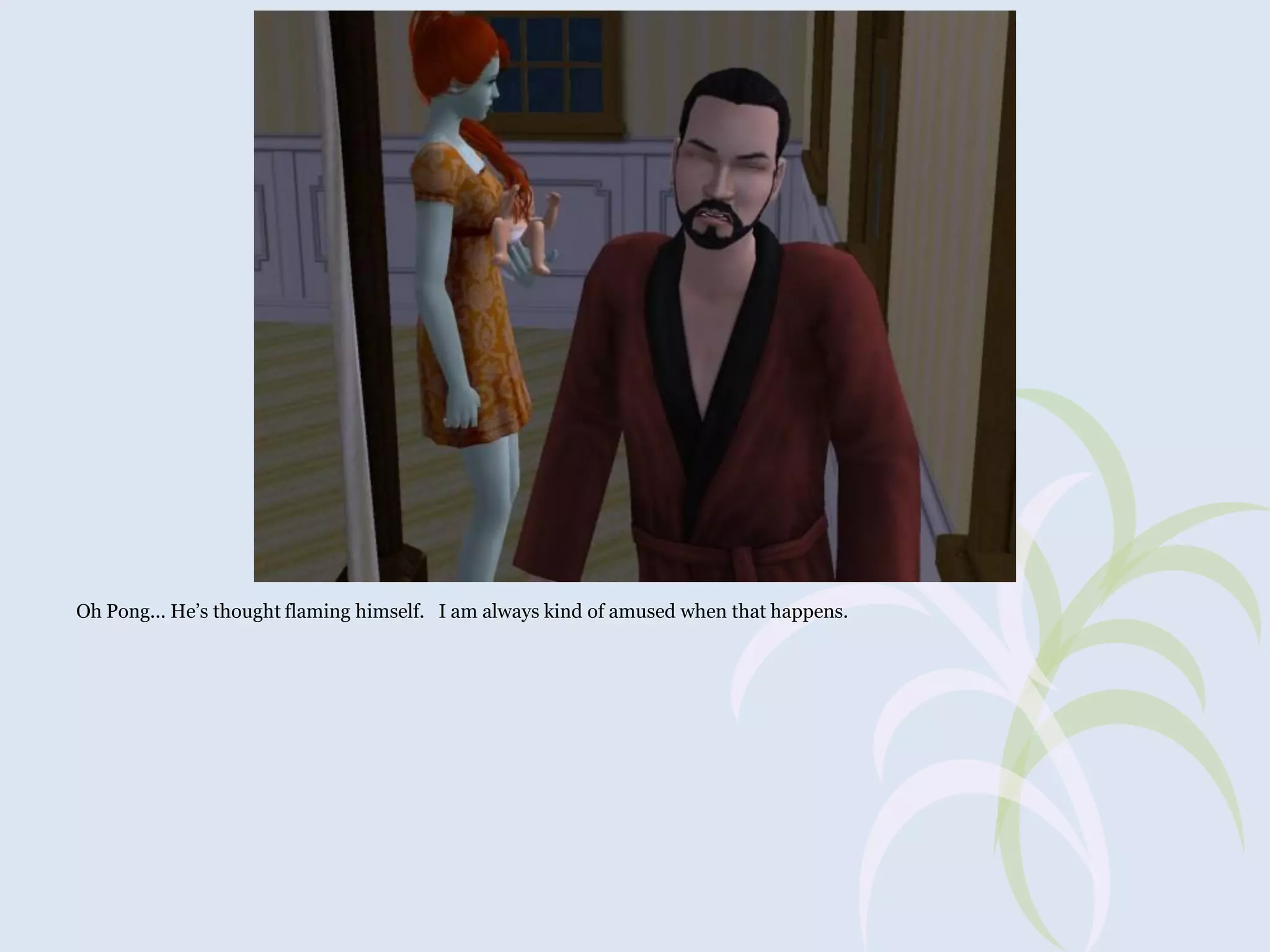 Oh Pong... He’s thought flaming himself. I am always kind of amused when that happens.

 