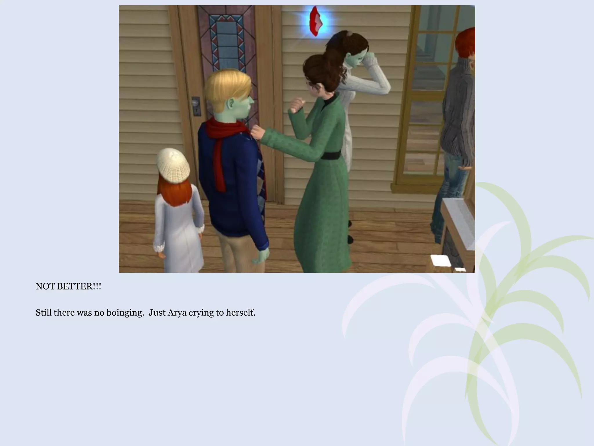 NOT BETTER!!!
Still there was no boinging. Just Arya crying to herself.

 