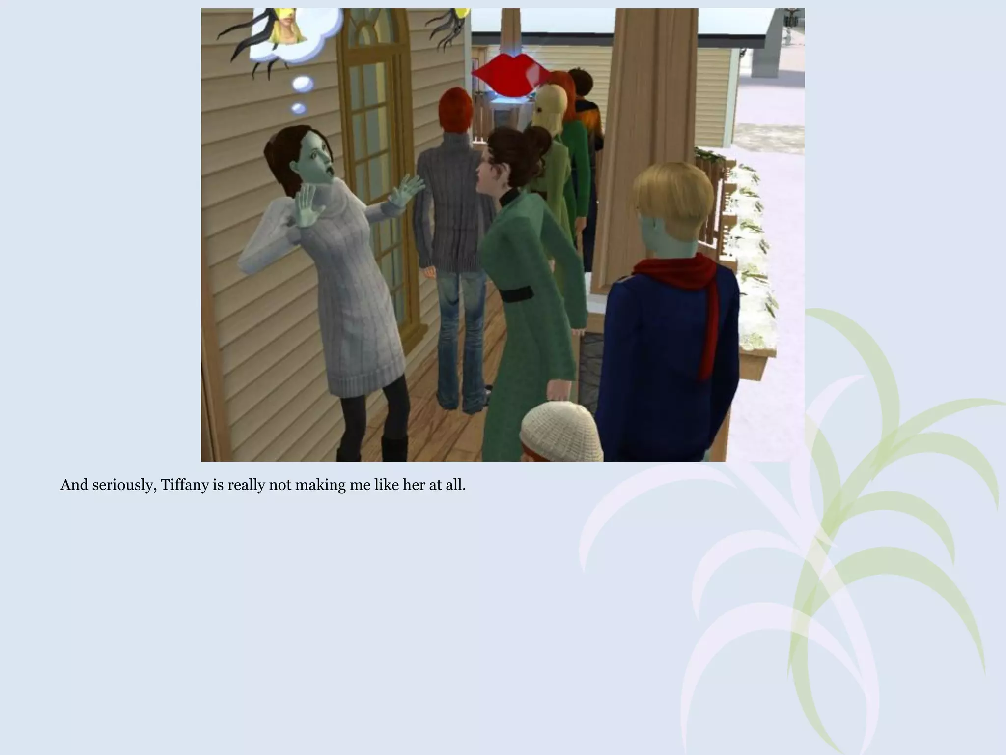 And seriously, Tiffany is really not making me like her at all.

 