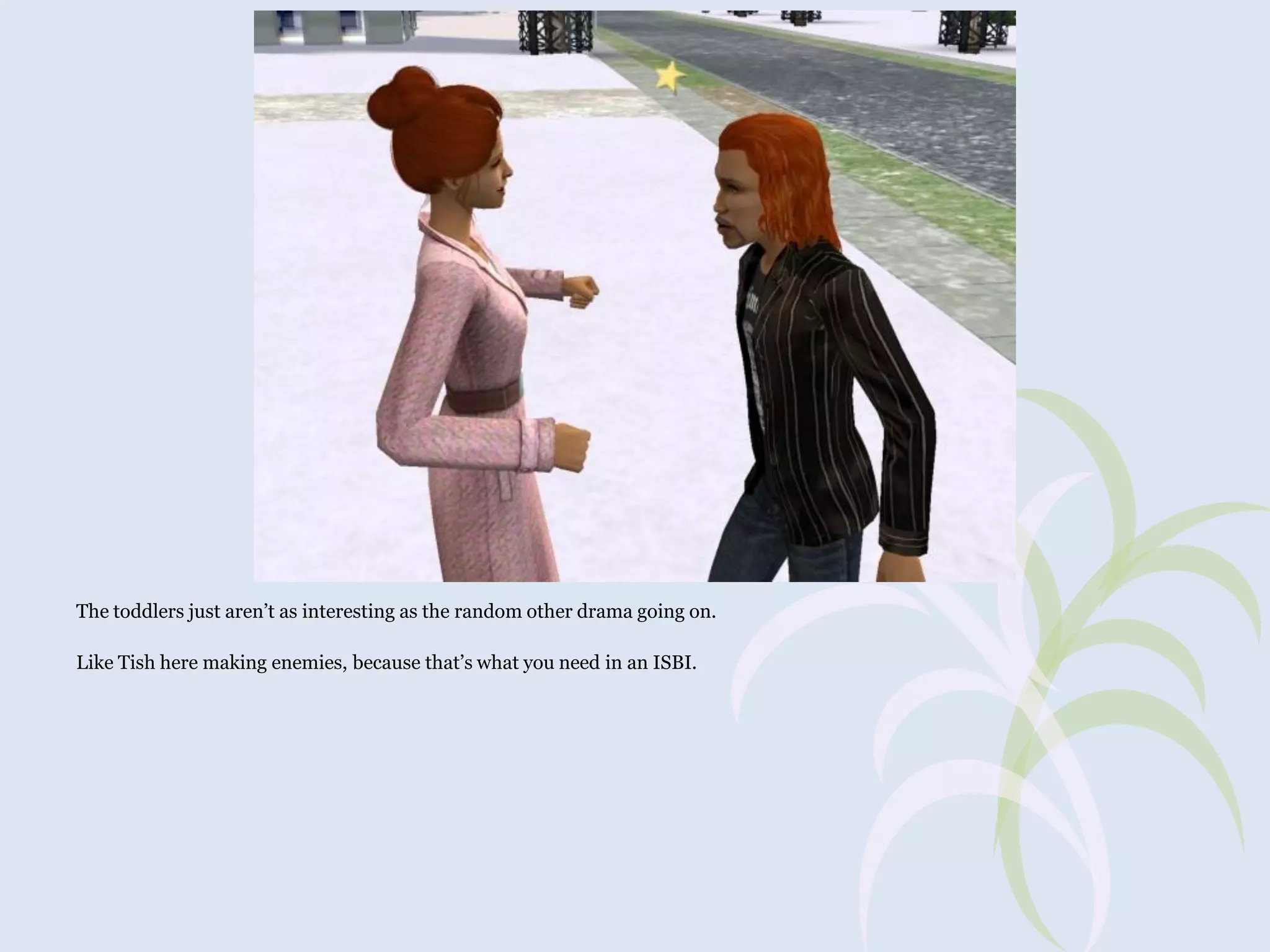 The toddlers just aren’t as interesting as the random other drama going on.
Like Tish here making enemies, because that’s what you need in an ISBI.

 