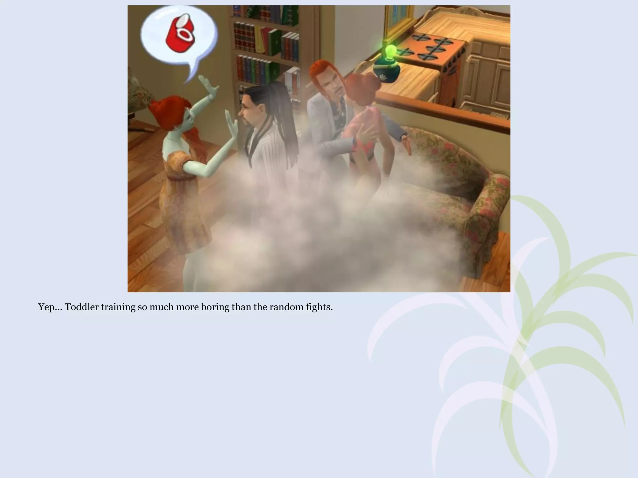 Yep... Toddler training so much more boring than the random fights.

 