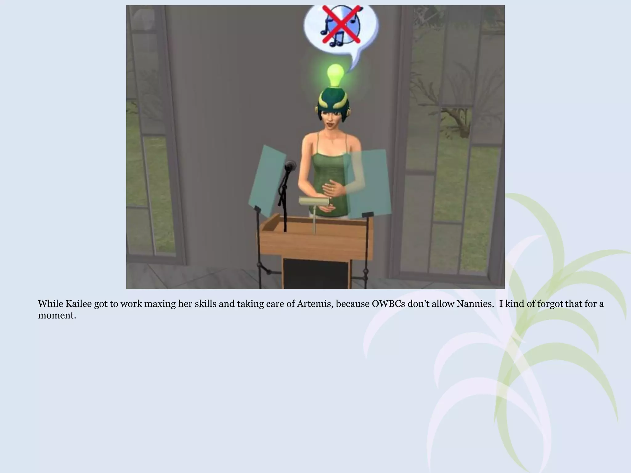 While Kailee got to work maxing her skills and taking care of Artemis, because OWBCs don’t allow Nannies. I kind of forgot that for a
moment.

 