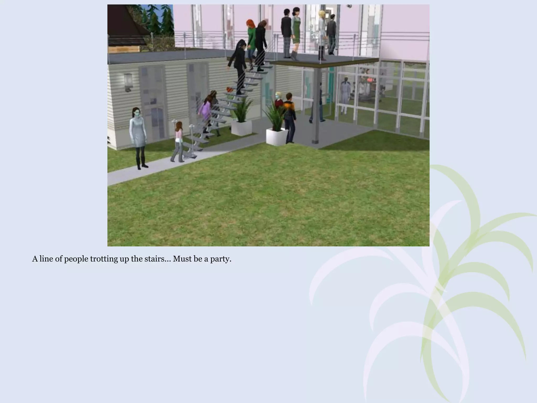 A line of people trotting up the stairs... Must be a party.

 