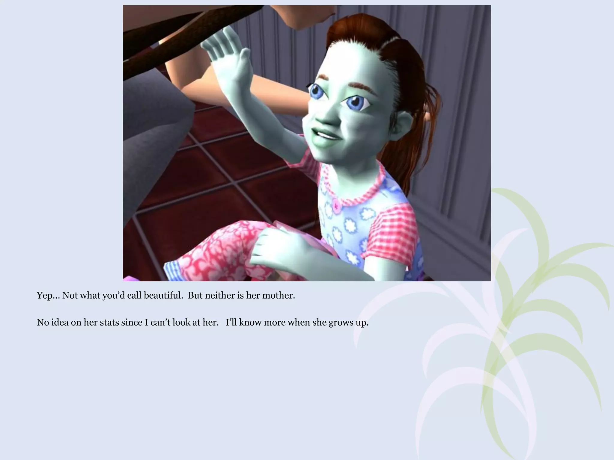 Yep... Not what you’d call beautiful. But neither is her mother.
No idea on her stats since I can’t look at her. I’ll know more when she grows up.

 