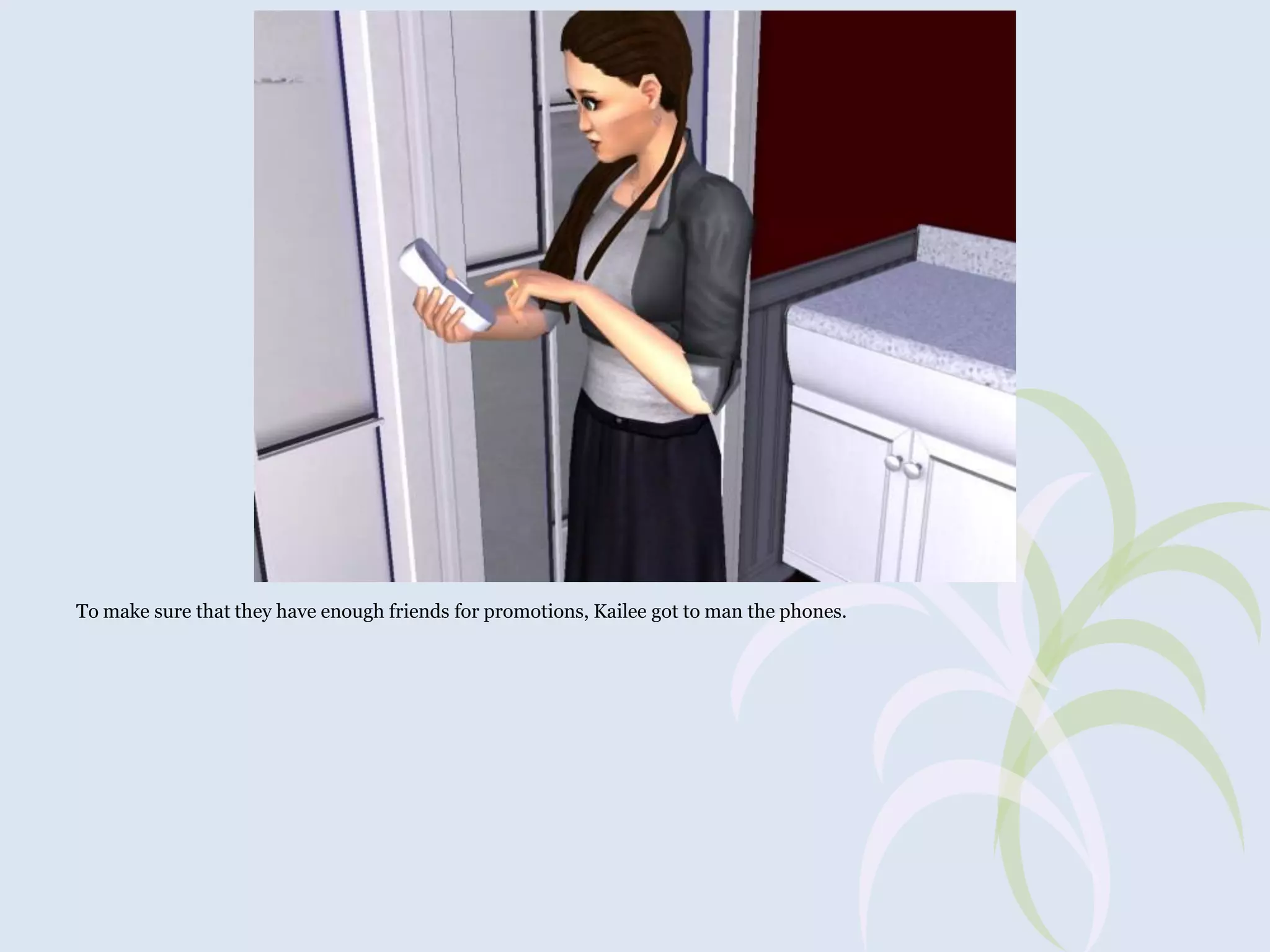 To make sure that they have enough friends for promotions, Kailee got to man the phones.

 