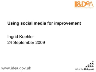Using social media for improvement Ingrid Koehler 24 September 2009 