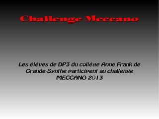 Challenge Meccano




Les élèves de DP3 du collège Anne Frank de
  Grande-Synthe participent au challenge
             MECCANO 2013
 