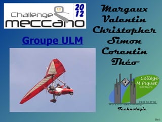 20  Margaux
        12
            Valentin
           Christopher
Groupe ULM   Simon
            Corentin
              Théo



               Technologie

                             Dia 1
 