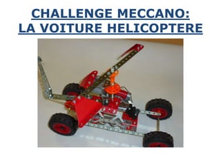 CHALLENGE MECCANO:
LA VOITURE HELICOPTERE
 