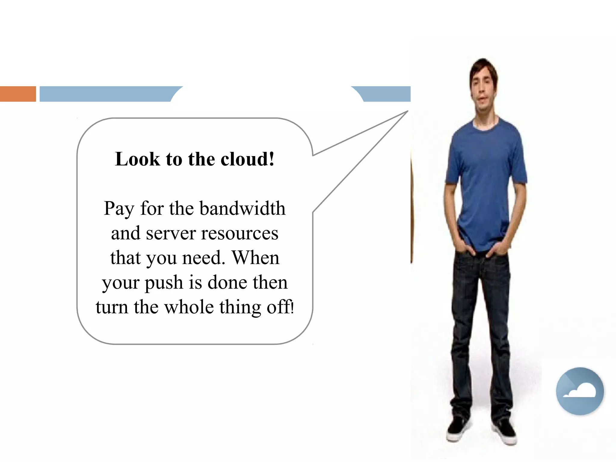 Look to the cloud!
Pay for the bandwidth
and server resources
that you need. When
your push is done then
turn the whole thing off!
 
