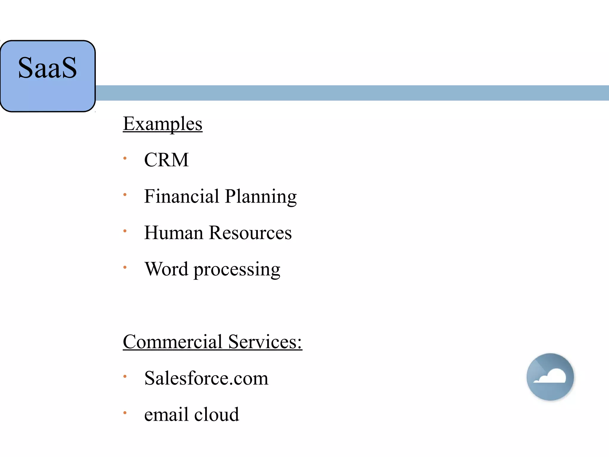 Examples
• CRM
• Financial Planning
• Human Resources
• Word processing
Commercial Services:
• Salesforce.com
• email cloud
SaaS
 