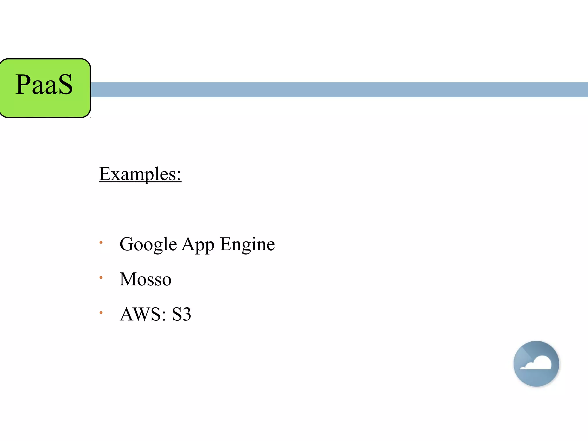 Examples:
• Google App Engine
• Mosso
• AWS: S3
PaaS
 