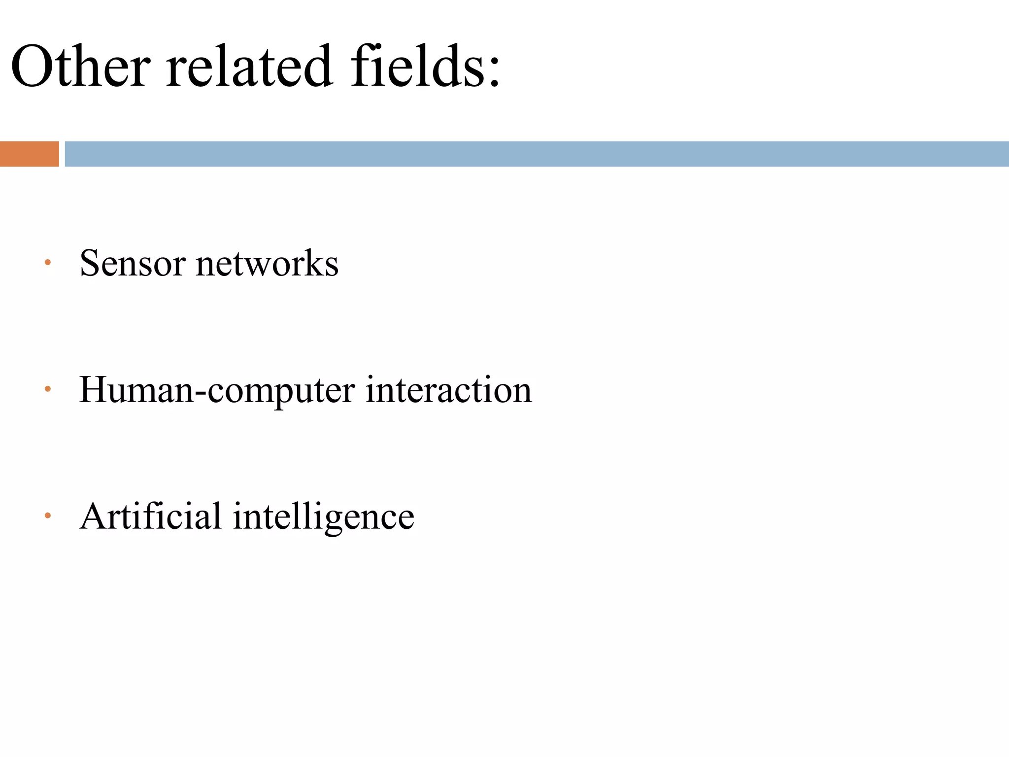 Other related fields:
• Sensor networks
• Human-computer interaction
• Artificial intelligence
 