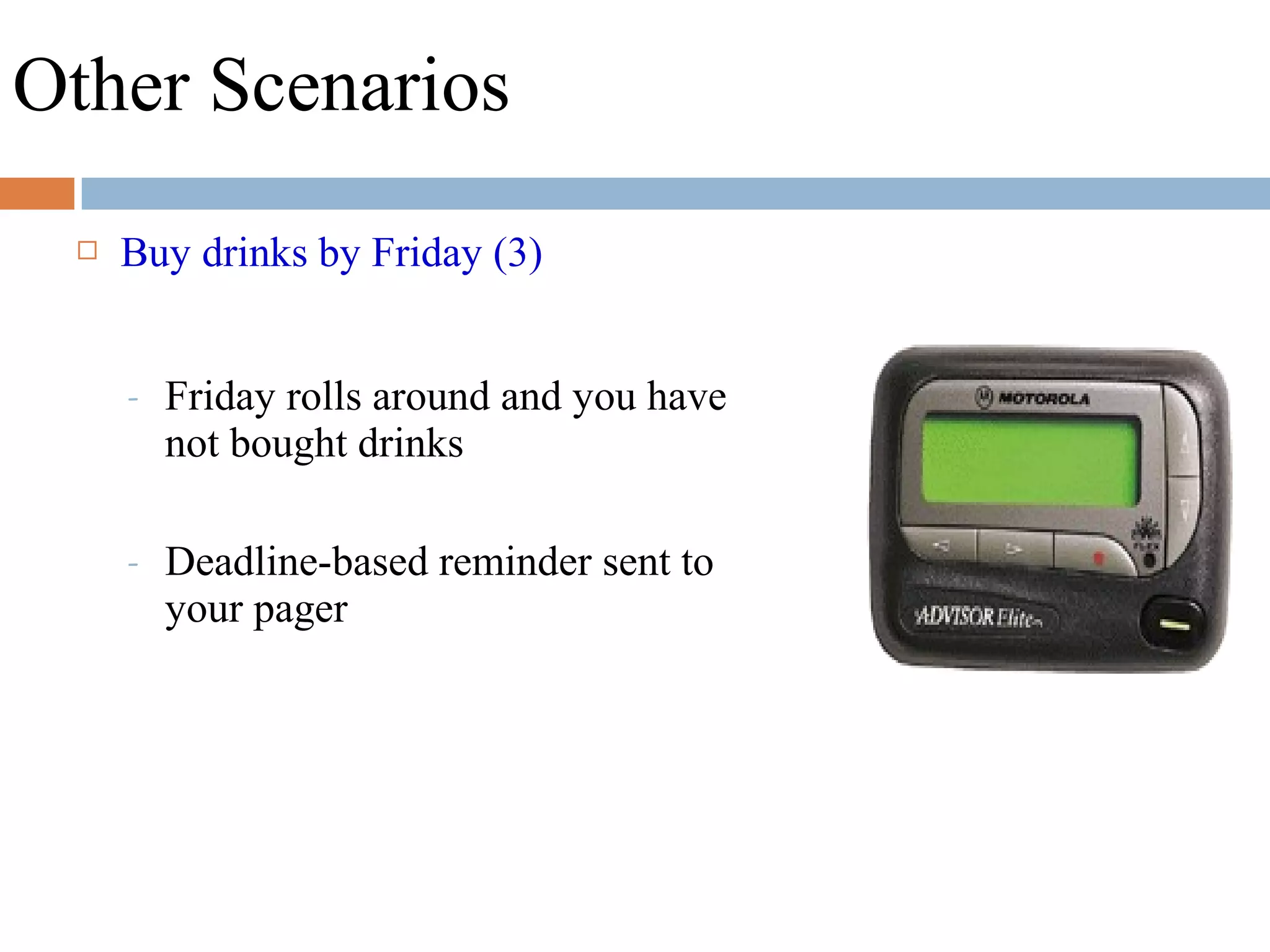 Other Scenarios
 Buy drinks by Friday (3)
- Friday rolls around and you have
not bought drinks
- Deadline-based reminder sent to
your pager
 