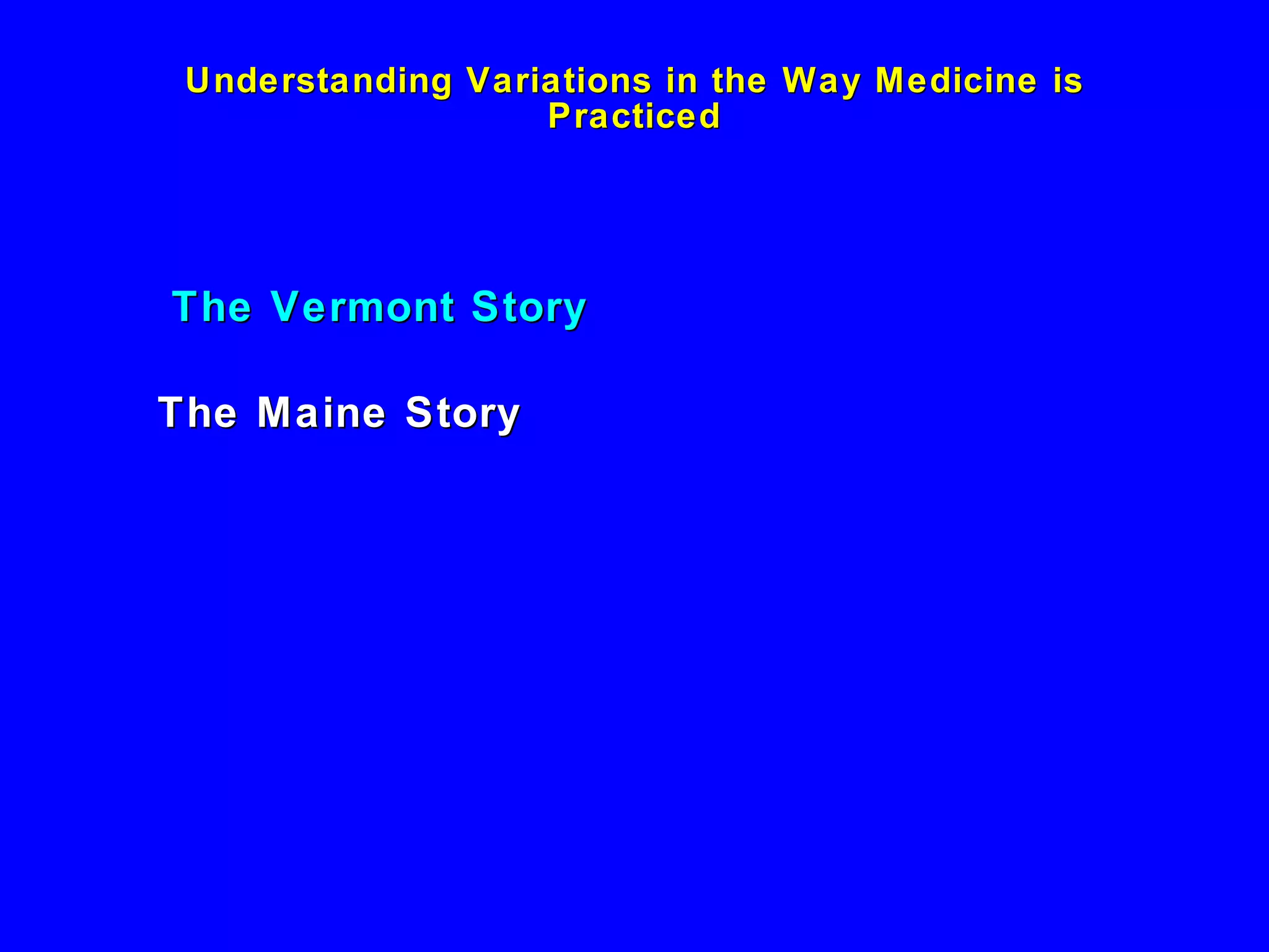 Understanding Variations in the Way Medicine is Practiced The Vermont Story The Maine Story 