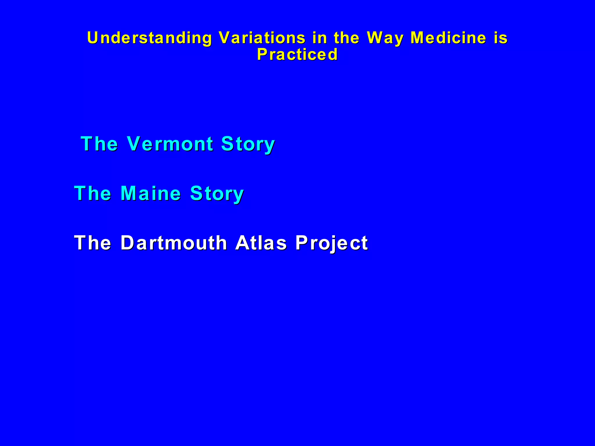 Understanding Variations in the Way Medicine is Practiced The Vermont Story The Maine Story The Dartmouth Atlas Project 