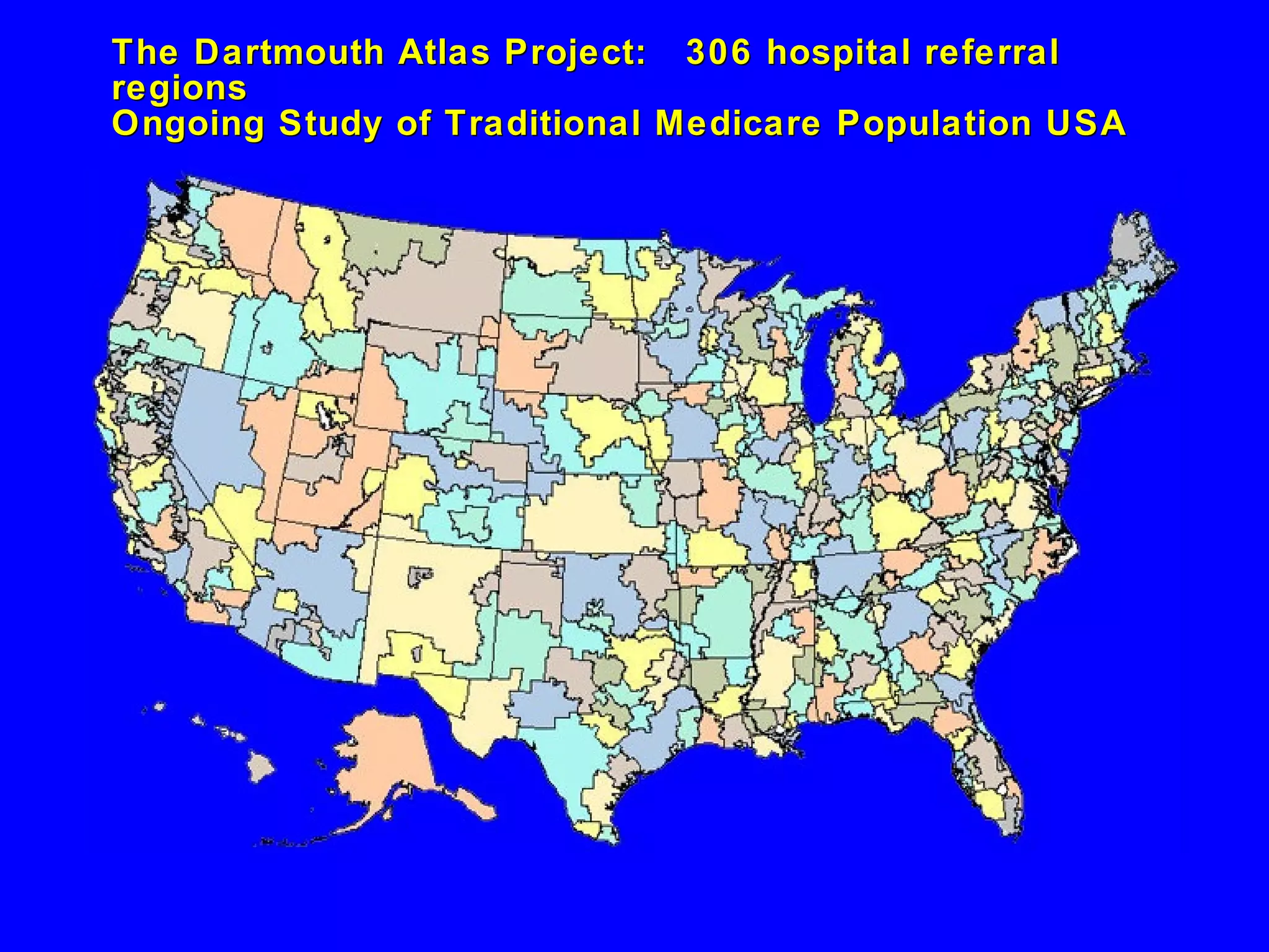 The Dartmouth Atlas Project:  306 hospital referral regions Ongoing Study of Traditional Medicare Population USA 