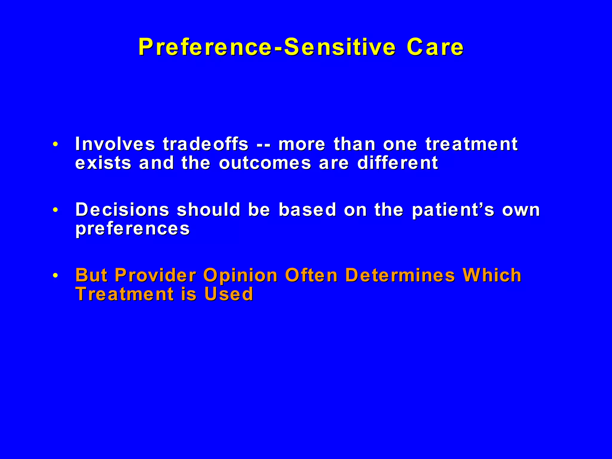 Preference-Sensitive Care  Involves tradeoffs -- more than one treatment exists and the outcomes are different Decisions should be based on the patient’s own preferences But Provider Opinion Often Determines Which Treatment is Used 
