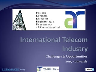 InternationalTelecom Industry’s
Opportunities & Challenges
2016 - Onwards
1
S.G.Bleivik/CEO feb16
www.tarec-in.com
 