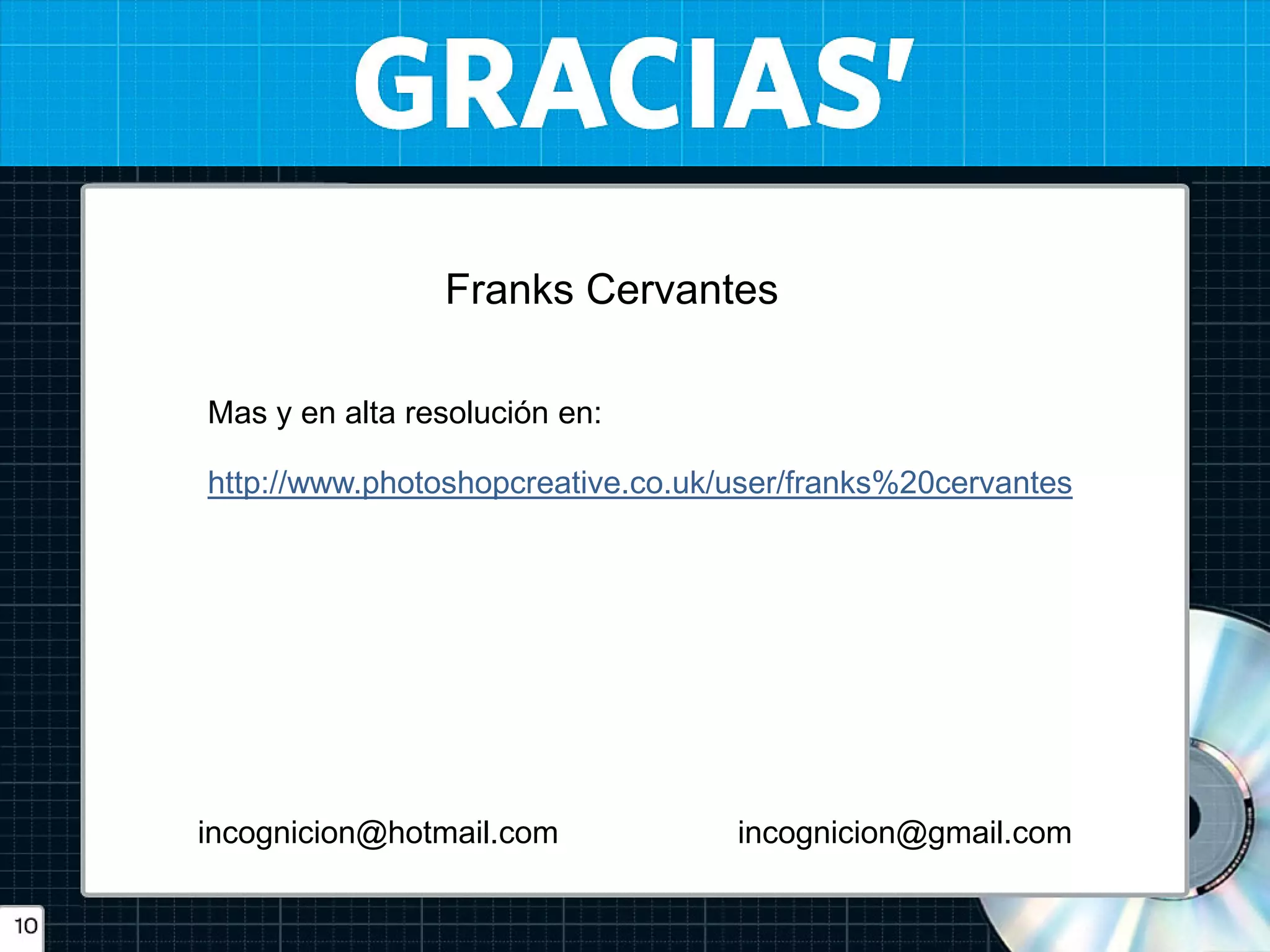 Franks Cervantes 
http://www.photoshopcreative.co.uk/user/franks%20cervantes 
incognicion@hotmail.com 
incognicion@gmail.com 
Mas y en alta resolución en: 