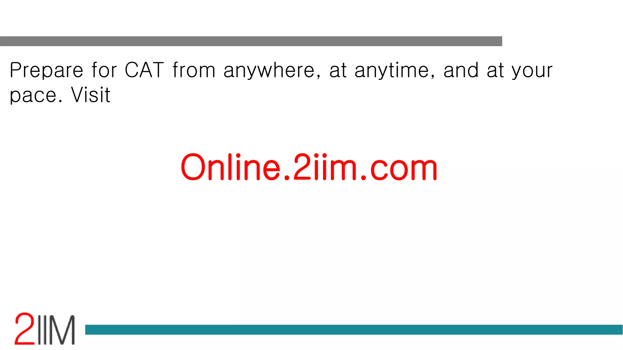 Prepare for CAT from anywhere, at anytime, and at your
pace. Visit
Online.2iim.com