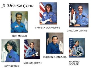 A Diverse Crew RON MCNAIR CHRISTA MCCAULIFFE MICHAEL SMITH JUDY RESNIK GREGORY JARVIS ELLISON S. ONIZUKA RICHARD SCOBEE 