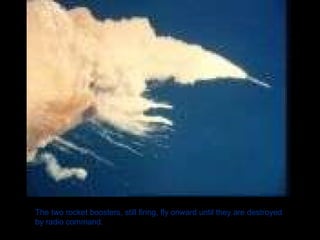 The two rocket boosters, still firing, fly onward until they are destroyed by radio command. 
