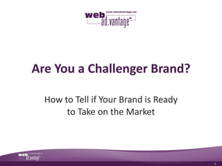 Are You a Challenger Brand?

  How to Tell if Your Brand is Ready
       to Take on the Market




                                       1
 