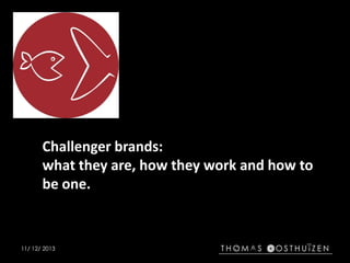 Challenger brands:
what they are, how they work and how to
be one.

11/ 12/ 2013

 