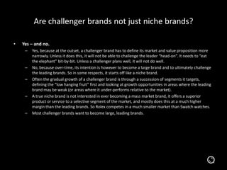 Are challenger brands not just niche brands?
•

Yes – and no.
–

–
–

–

–

Yes, because at the outset, a challenger brand...