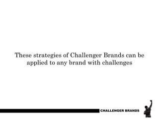These strategies of Challenger Brands can be
applied to any brand with challenges

CHALLENGER BRANDS

 