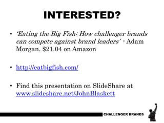 INTERESTED?
• „Eating the Big Fish: How challenger brands
can compete against brand leaders‟ - Adam
Morgan. $21.04 on Amaz...